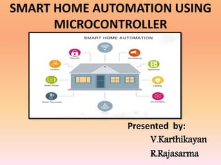 SMART HOME AUTOMATION USING
MICROCONTROLLER
Presented by:
V.Karthikayan
R.Rajasarma
 