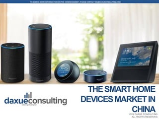 TO ACCESS MORE INFORMATION ON THE CHINESEMARKET, PLEASE CONTACT DX@DAXUECONSULTING.COM
www.daxueconsulting.com +86 (21) 5386 0380 2019 DAXUE CONSULTING
ALL RIGHTS RESERVED
Add cover picture
2019 DAXUE CONSULTING
ALL RIGHTS RESERVED
THESMARTHOME
DEVICESMARKETIN
CHINA
 