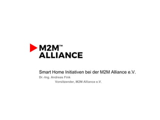 Smart Home Initiativen bei der M2M Alliance e.V.
Dr.-Ing. Andreas Fink
Vorsitzender, M2M Alliance e.V.
 