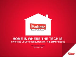 PAGE 1 
HOME IS WHERE THE TECH IS: 
SYNCHING UP WITH CONSUMERS ON THE SMART HOUSE 
Marketplace Insights 
October 2014  
