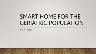 SMART HOME FOR THE
GERIATRIC POPULATION
RITA YI MAN LI
 