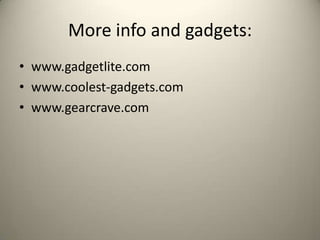 More info and gadgets:
? www.gadgetlite.com
? www.coolest-gadgets.com
? www.gearcrave.com
 