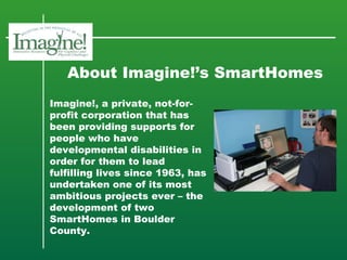 About Imagine!’s SmartHomes Imagine!, a private, not-for-profit corporation that has been providing supports for people wh...