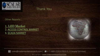 Other Reports :
1. LED Market
2. ACCESS CONTROL MARKET
3. SCADA MARKET
Thank You
 