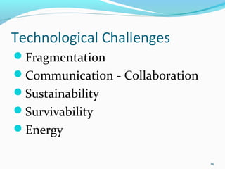 Technological Challenges
Fragmentation
Communication - Collaboration
Sustainability
Survivability
Energy

                                 14
 