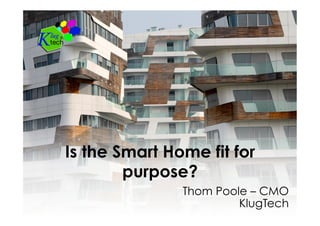 Is the Smart Home fit for
purpose?
Thom Poole – CMO
KlugTech
 