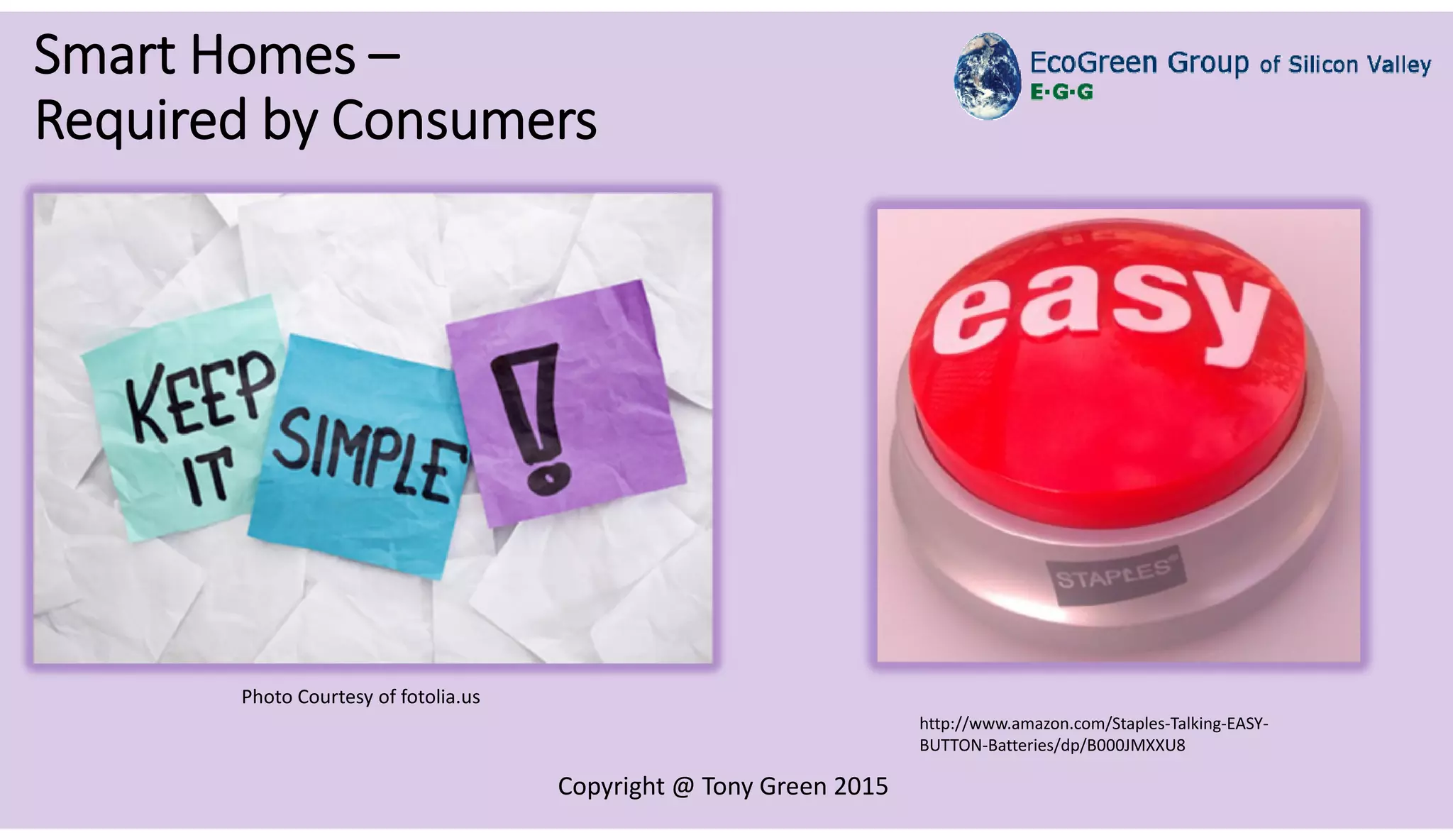 Copyright @ Tony Green 2015
Smart Homes –
Required by Consumers
http://www.amazon.com/Staples-Talking-EASY-
BUTTON-Batteries/dp/B000JMXXU8
Photo Courtesy of fotolia.us
 