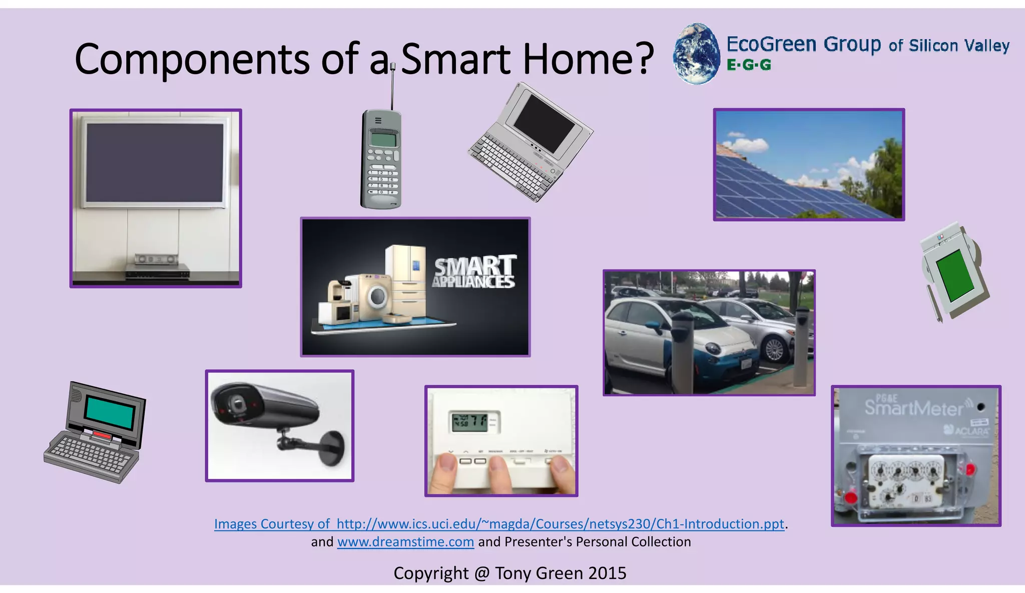 Copyright @ Tony Green 2015
Components of a Smart Home?
Images Courtesy of http://www.ics.uci.edu/~magda/Courses/netsys230/Ch1-Introduction.ppt.
and www.dreamstime.com and Presenter's Personal Collection
 