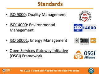 • ISO 9000: Quality Management

• ISO14000: Environmental 
  Management

• ISO 50001: Energy Management

• Open Services Gateway initiative 
  (OSGi) Framework


       MT 5016 : Business Models for Hi-Tech Products
 