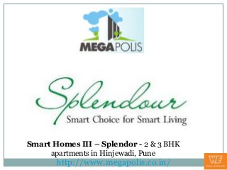 Smart Homes III – Splendor - 2 & 3 BHK
     apartments in Hinjewadi, Pune
       http://www.megapolis.co.in/
 
