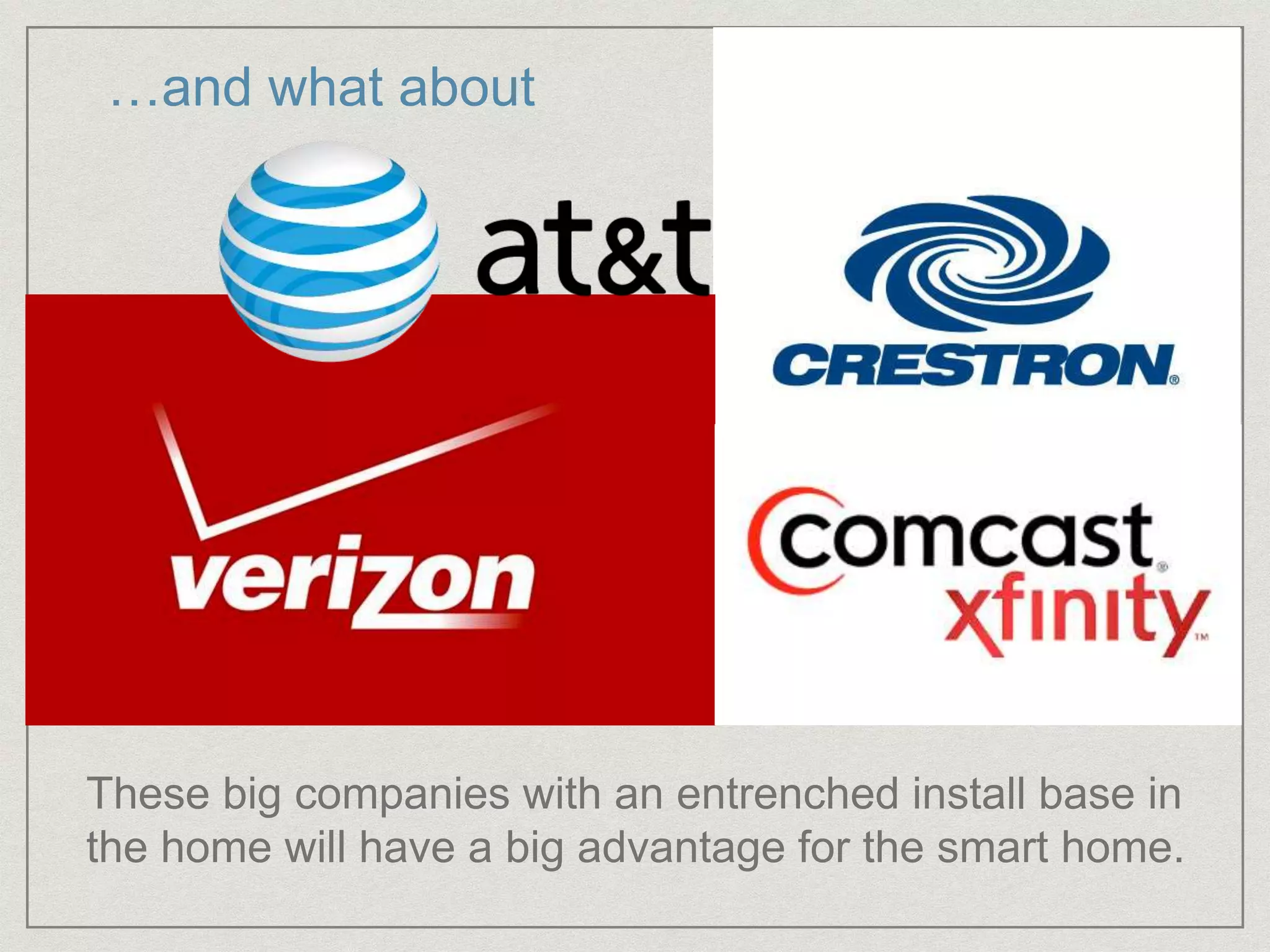 …and what about
These big companies with an entrenched install base in
the home will have a big advantage for the smart home.
 