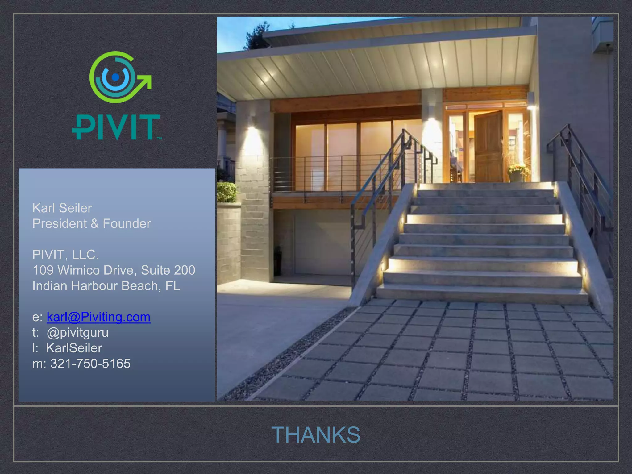 Karl Seiler
President & Founder
PIVIT, LLC.
109 Wimico Drive, Suite 200
Indian Harbour Beach, FL
e: karl@Piviting.com
t: @pivitguru
l: KarlSeiler
m: 321-750-5165
THANKS
 