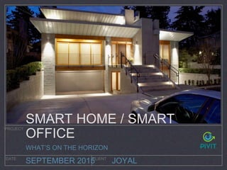 JOYAL
PROJECT
DATE CLIENT
SEPTEMBER 2015
SMART HOME / SMART
OFFICE
WHAT’S ON THE HORIZON
 