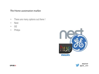 #NEPHP
@joel__lord
TheHome automation market
• There are many options out there !
• Nest
• GE
• Philips
@joel__lord
 