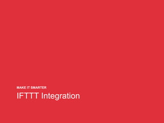 IFTTT Integration
MAKE IT SMARTER
 