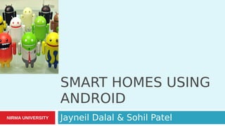 SMART HOMES USING
                   ANDROID
NIRMA UNIVERSITY   Jayneil Dalal & Sohil Patel
 