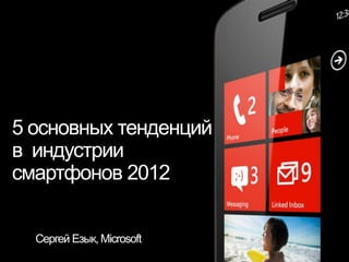 5 основных тенденций
в индустрии
смартфонов 2012


  Сергей Езык, Microsoft
 