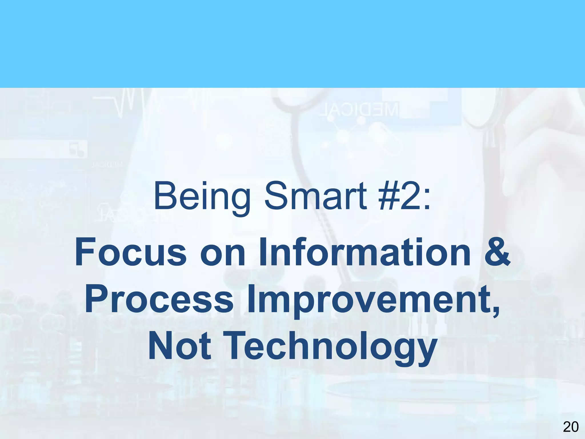 20
Being Smart #2:
Focus on Information &
Process Improvement,
Not Technology
 