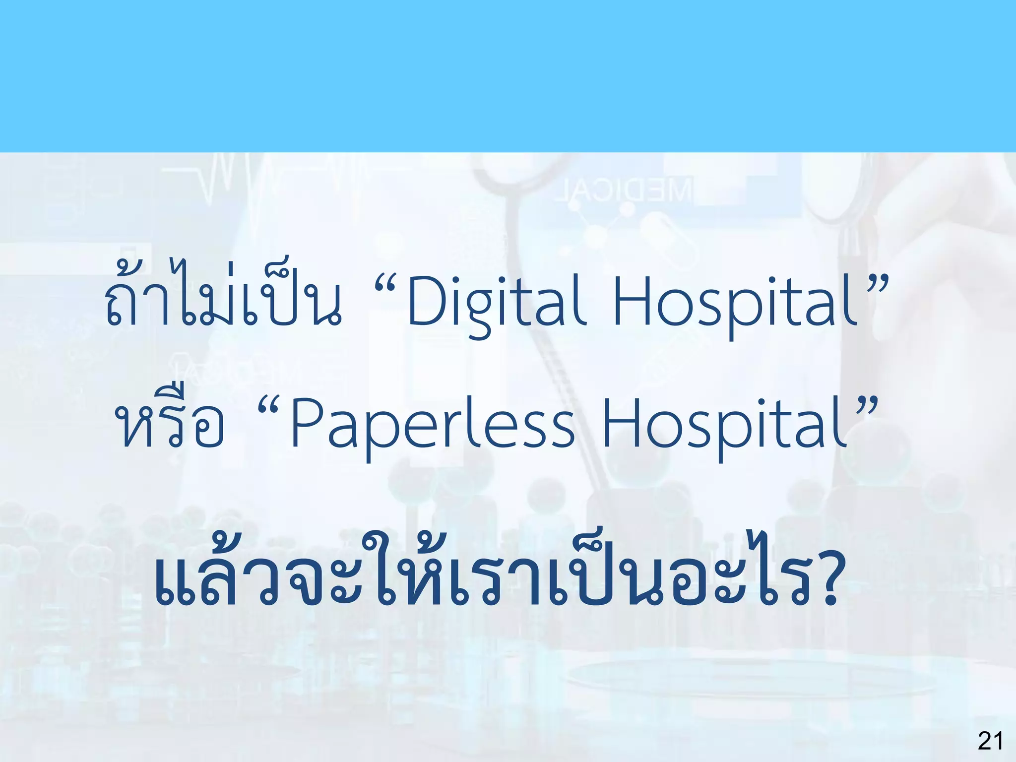 21
ถ้าไม่เป็น “Digital Hospital”
หรือ “Paperless Hospital”
แล้วจะให้เราเป็นอะไร?
 