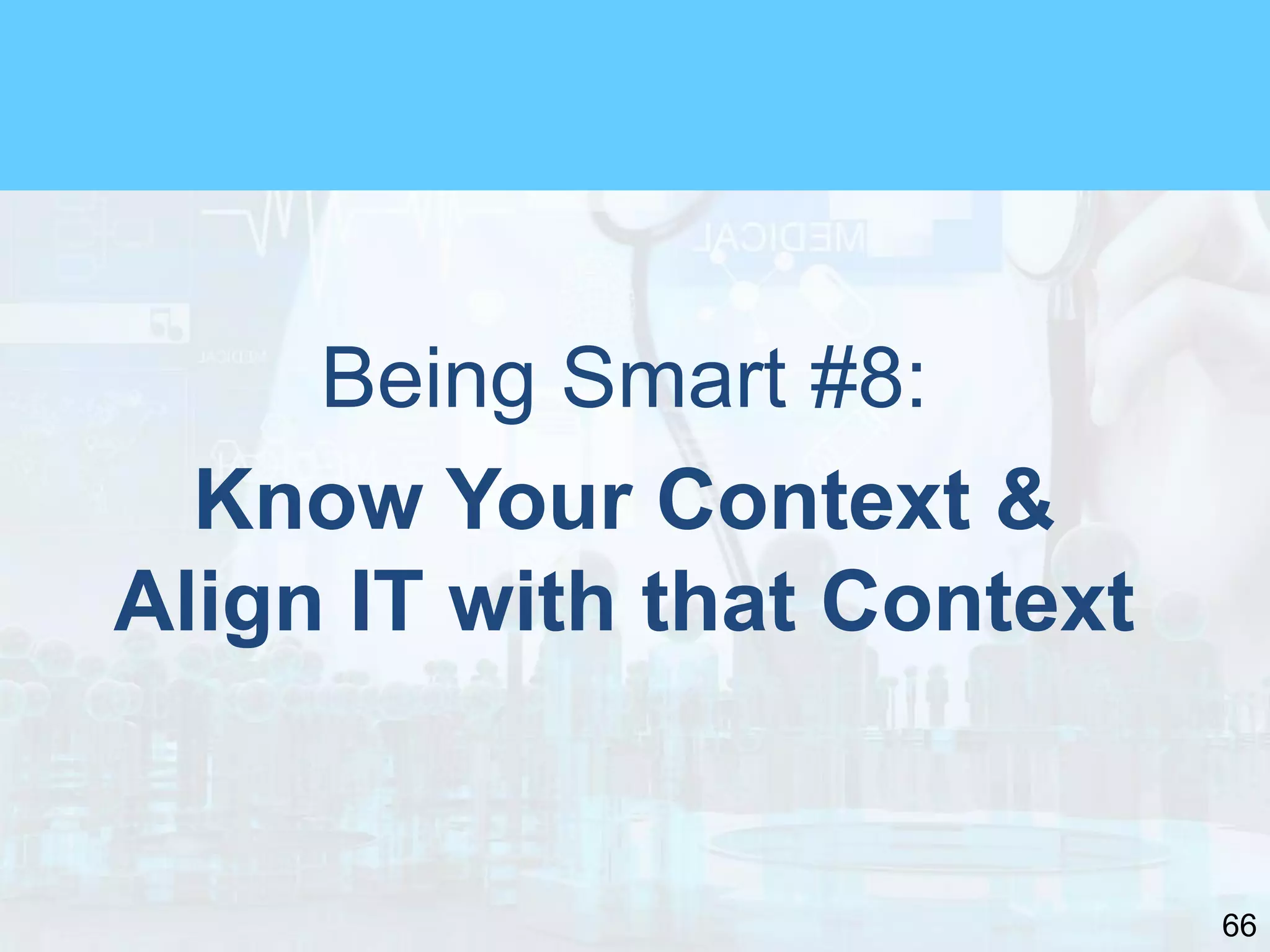 66
Being Smart #8:
Know Your Context &
Align IT with that Context
 