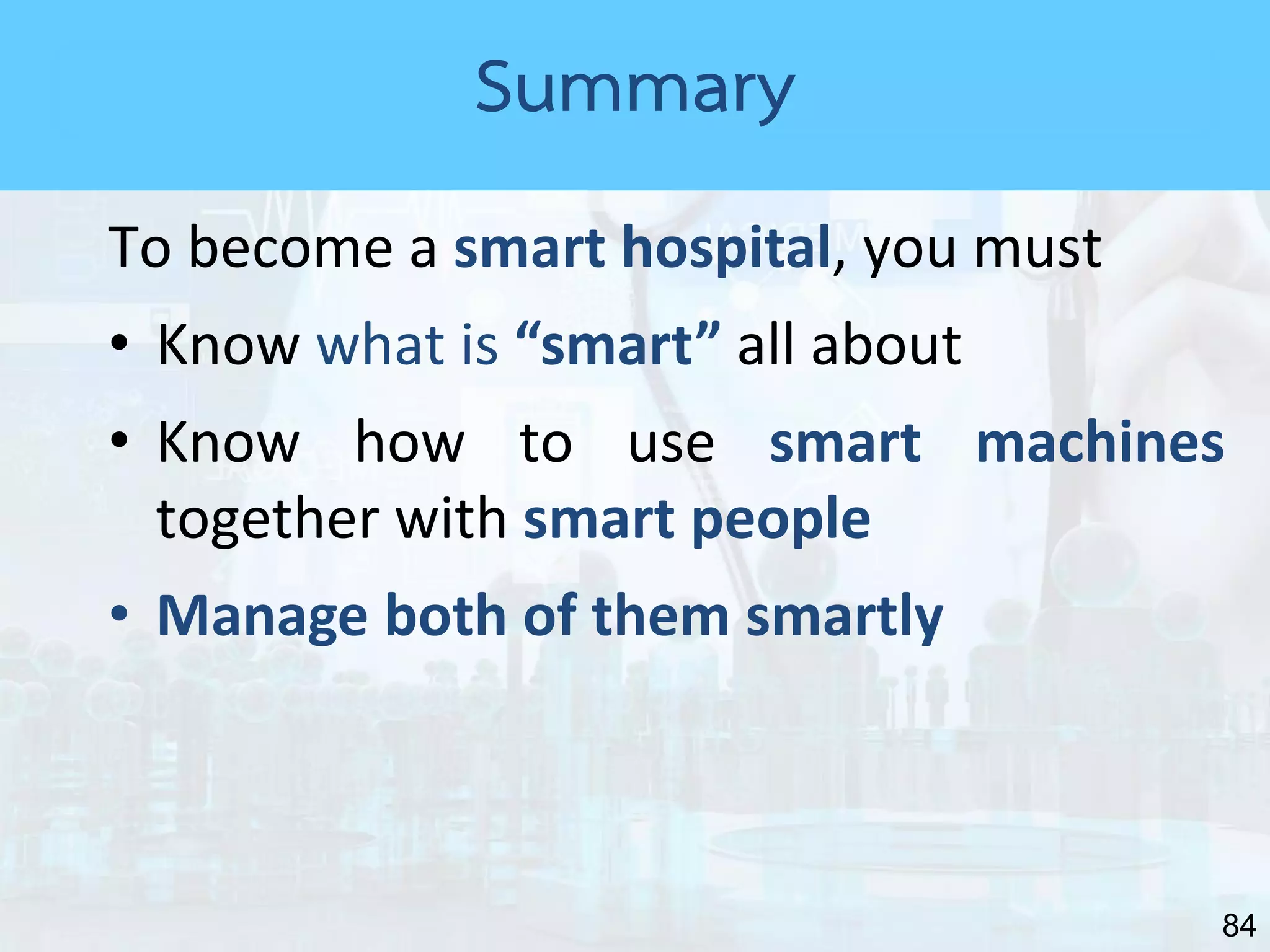84
To become a smart hospital, you must
• Know what is “smart” all about
• Know how to use smart machines
together with smart people
• Manage both of them smartly
Summary
 