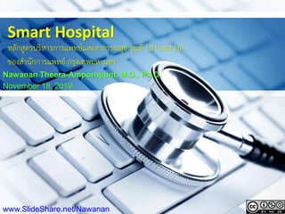 1
Smart Hospital
หลักสูตรบริหารการแพทย์และสาธารณสุข รุ่นที่ 10 (บพส.10)
ของสานักการแพทย์ กรุงเทพมหานคร
Nawanan Theera-Ampornpunt, M.D., Ph.D.
November 18, 2019
www.SlideShare.net/Nawanan
 