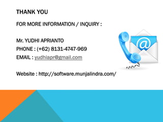 THANK YOU
FOR MORE INFORMATION / INQUIRY :
Mr. YUDHI APRIANTO
PHONE : (+62) 8131-4747-969
EMAIL : yudhiapr@gmail.com
Website : http://software.munjalindra.com/
 