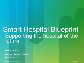 Smart Hospital Blueprint
      Supporting the hospital of the
      future
      Stefano SOLIANI

      Healthcare Solution Architect

      EMEAR PSV

© 2010 Cisco and/or its affiliates. All rights reserved.   Cisco Confidential   1
 
