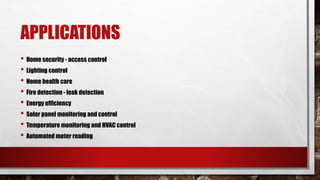 APPLICATIONS
• Home security - access control
• Lighting control
• Home health care
• Fire detection - leak detection
• Energy efficiency
• Solar panel monitoring and control
• Temperature monitoring and HVAC control
• Automated meter reading
 