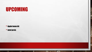 UPCOMING
• Apple home kit
• Intel jarvis
 