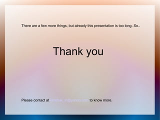 There are a few more things, but already this presentation is too long. So..




                    Thank you



Please contact at kinshuk_in@yahoo.com to know more.
 