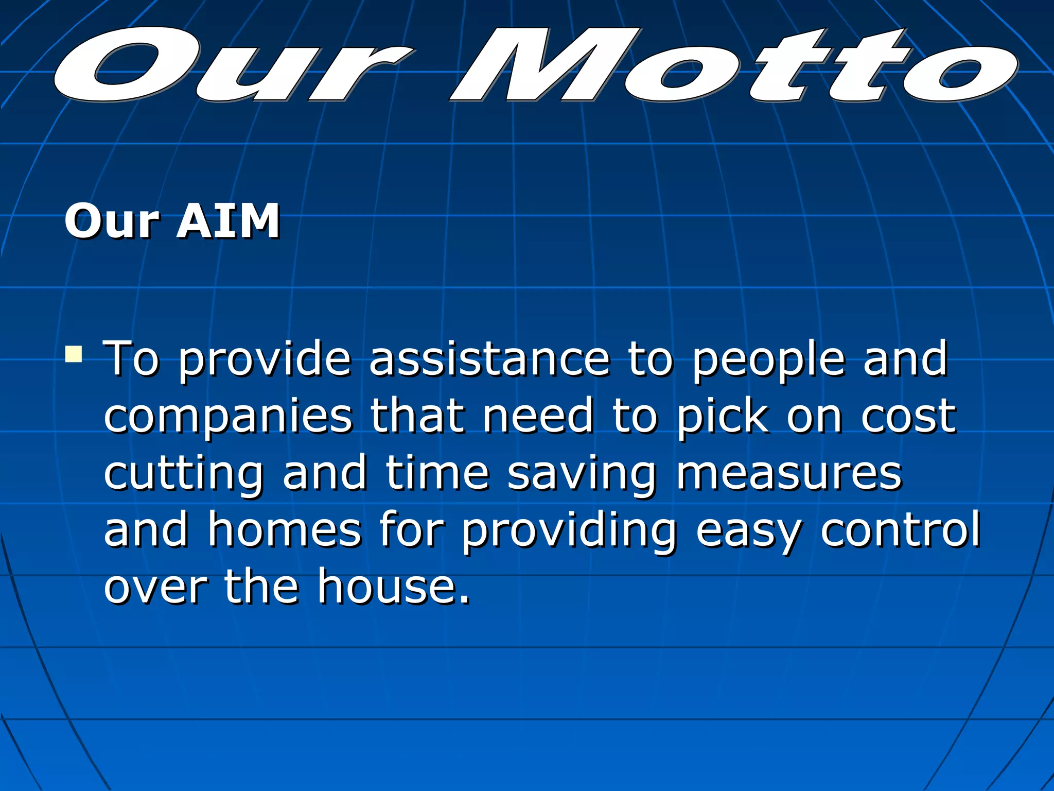 Our AIMOur AIM
 To provide assistance to people andTo provide assistance to people and
companies that need to pick on costcompanies that need to pick on cost
cutting and time saving measurescutting and time saving measures
and homes for providing easy controland homes for providing easy control
over the house.over the house.
 
