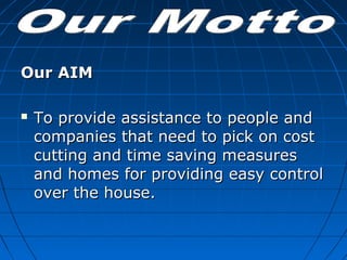 Our AIMOur AIM
 To provide assistance to people andTo provide assistance to people and
companies that need to pick on costcompanies that need to pick on cost
cutting and time saving measurescutting and time saving measures
and homes for providing easy controland homes for providing easy control
over the house.over the house.
 
