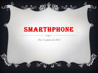 SMARTHPHONE
Mas Vendidos del 2012
 