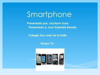 Smartphone
Presentado por: Jaynlynn Sosa
 Presentado a: Ana Gabriela Barreto

 Colegio San José de la Salle

         Grupo: 9c
 