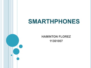 SMARTHPHONES 
HAMINTON FLOREZ 
11361007 
 