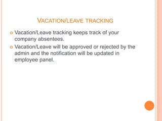 VACATION/LEAVE TRACKING
 Vacation/Leave tracking keeps track of your
company absentees.
 Vacation/Leave will be approved or rejected by the
admin and the notification will be updated in
employee panel.
 