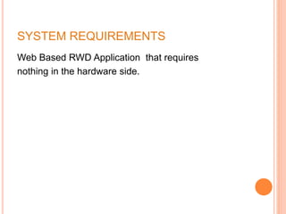 SYSTEM REQUIREMENTS
Web Based RWD Application that requires
nothing in the hardware side.
 
