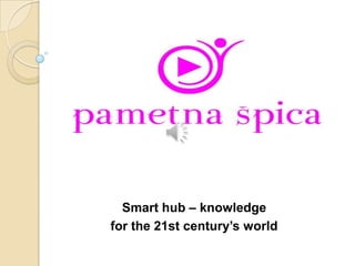Smart hub – knowledge
for the 21st century’s world
 