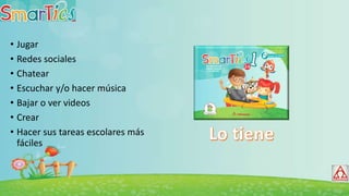 • Jugar
• Redes sociales
• Chatear
• Escuchar y/o hacer música
• Bajar o ver videos
• Crear
• Hacer sus tareas escolares más
fáciles
 