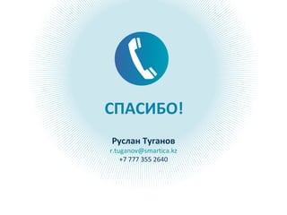 СПАСИБО!
Руслан Туганов
r.tuganov@smartica.kz
+7 777 355 2640
 