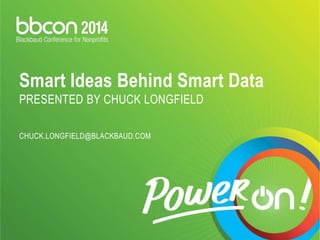 Smart Ideas Behind Smart Data 
PRESENTED BY CHUCK LONGFIELD 
CHUCK.LONGFIELD@BLACKBAUD.COM 
 