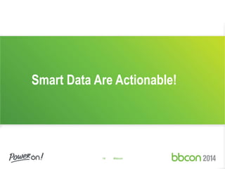 Smart Data Are Actionable! 
14 #bbcon 
 
