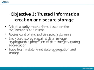 Objective 3: Trusted information
creation and secure storage
• Adapt security mechanisms based on the
requirements at runt...