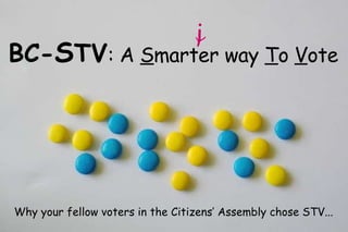 BC- S TV : A  S marter way  T o  V ote i Why your fellow voters in the Citizens’ Assembly chose STV... 