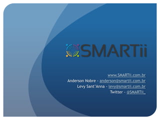www.SMARTii.com.br Anderson Nobre - anderson@smartii.com.br Levy Sant’Anna - levy@smartii.com.br Twitter - @SMARTii_ 