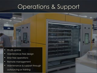 Operations & Support
•  99.5% uptime
•  Maintenance free design
•  Error free operations
•  Remote management
•  Maintenance & support through
outsourcing or training
 