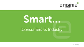 Smart…
Consumers vs Industry
19-9-2016
 