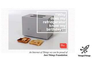 An Internet of Things we can be proud of
Just Things Foundation
 