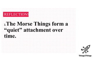 REFLECTIONS
2.The Morse Things form a
“quiet” attachment over
time.
 